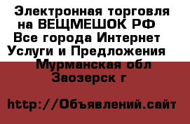 Электронная торговля на ВЕЩМЕШОК.РФ - Все города Интернет » Услуги и Предложения   . Мурманская обл.,Заозерск г.